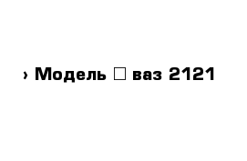  › Модель ­ ваз 2121